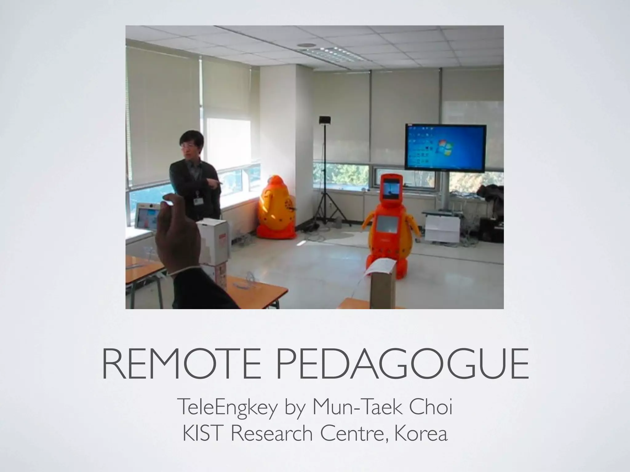 REMOTE PEDAGOGUE
  TeleEngkey by Mun-Taek Choi
  KIST Research Centre, Korea
 