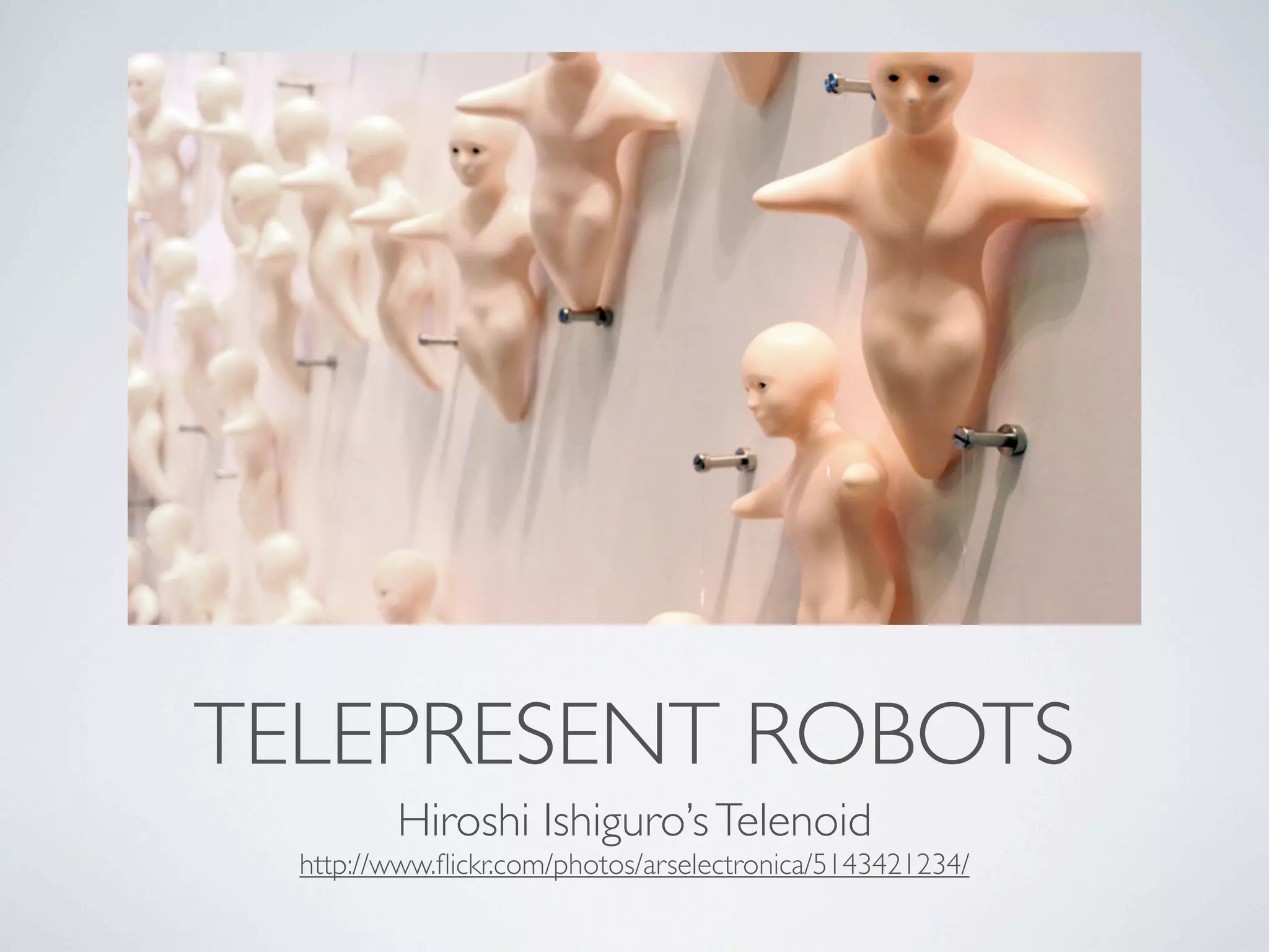 TELEPRESENT ROBOTS
         Hiroshi Ishiguro’s Telenoid
  http://www.ﬂickr.com/photos/arselectronica/5143421234/
 