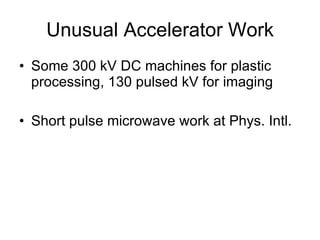 Unusual Accelerator Work Some 300 kV DC machines for plastic processing, 130 pulsed kV for imaging Short pulse microwave work at Phys. Intl. 