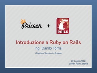 +


Introduzione a Ruby on Rails
        Ing. Danilo Torrisi
        Direttore Tecnico in Priceen


                                        23 Luglio 2012,
                                       Green Hub Catania
 