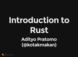 Introduction to
Rust
Adityo Pratomo
(@kotakmakan)
 