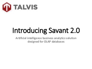 Introducing Savant 2.0
Artificial intelligence business analytics solution
designed for OLAP databases
 