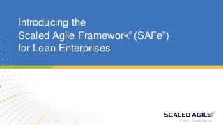 © Scaled Agile, Inc. © Scaled Agile, Inc.
Introducing the
Scaled Agile Framework®
(SAFe®
)
for Lean Enterprises
3/7/2018
 