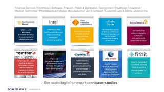 © Scaled Agile, Inc.
Financial Services / Electronics / Software / Telecom / Retail & Distribution / Government / Healthcare / Insurance /
Medical Technology / Pharmaceutical / Media / Manufacturing / COTS Software / Customer Care & Billing / Outsourcing
See scaledagileframework.com/case-studies
 