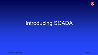 Introdocing Scada, 2013 Slide 1
Introducing SCADA
 