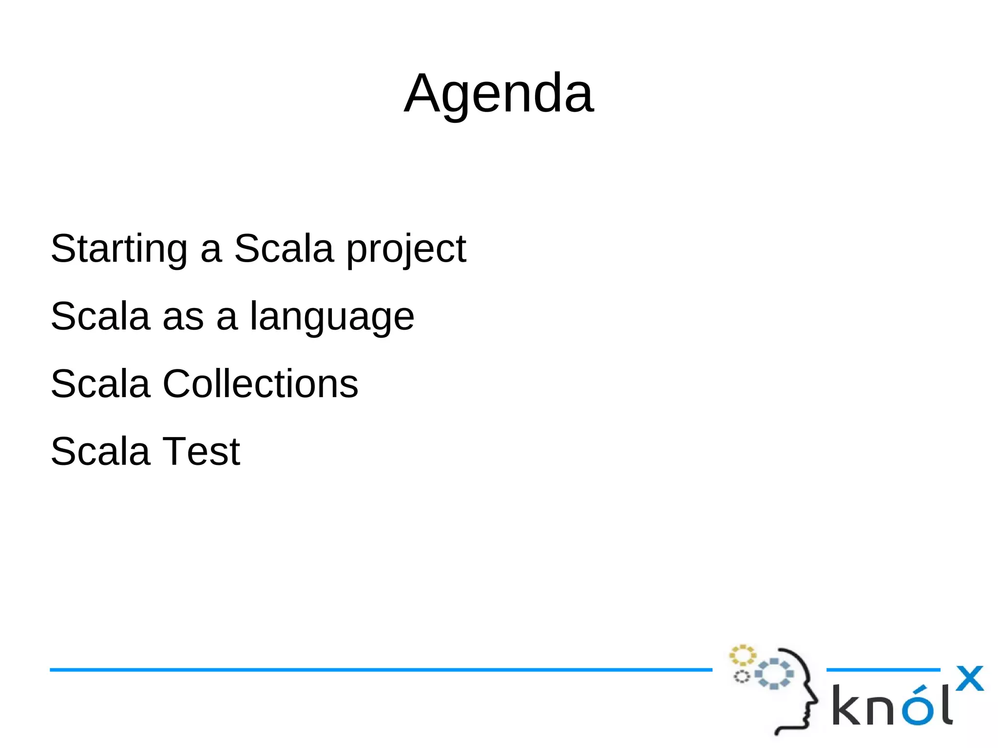 Agenda

Starting a Scala project
Scala as a language
Scala Collections
Scala Test
 