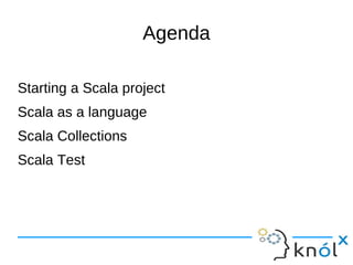 Agenda

Starting a Scala project
Scala as a language
Scala Collections
Scala Test
 