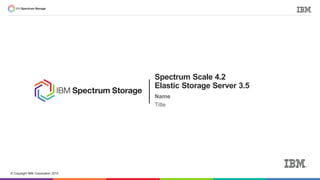© Copyright IBM Corporation 2015
Spectrum Scale 4.2
Elastic Storage Server 3.5
Name
Title
 