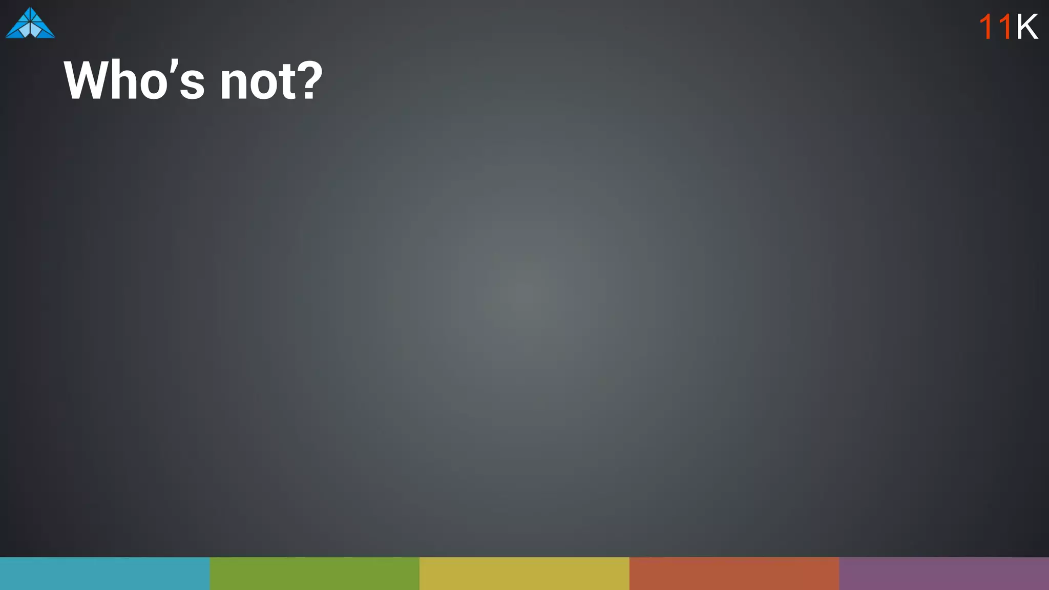 Who’s not?
11K
 