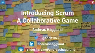 Andreas Hägglund
Introducing Scrum
A Collaborative Game
11K
slideshare.net/andreashagglund
@ahab1972
andreashagglund
 