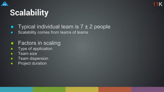 Scalability
● Typical individual team is 7 ± 2 people
● Scalability comes from teams of teams
● Factors in scaling
● Type of application
● Team size
● Team dispersion
● Project duration
11K
 