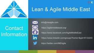 Lean & Agile Middle East
info@meagile.com
https://agilemiddleeast.org/
Contact
Information
https://www.facebook.com/AgileMiddleEast
https://twitter.com/MEAgile
https://www.linkedin.com/groups?home=&gid=8133203
11K
 