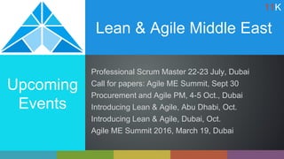 Lean & Agile Middle East
Upcoming
Events
Professional Scrum Master 22-23 July, Dubai
Call for papers: Agile ME Summit, Sept 30
Procurement and Agile PM, 4-5 Oct., Dubai
Introducing Lean & Agile, Abu Dhabi, Oct.
Introducing Lean & Agile, Dubai, Oct.
Agile ME Summit 2016, March 19, Dubai
11K
 