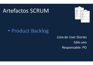 Los SCRUM no ...
1. Aplicar SCRUM no es prescindir de la documentación (doc
profesional, enfocada a esquema, modelo e iterativa)
2. Aplicar SCRUM no significa prescindir de definir el alcance
antes de iniciar el proyecto
3. Aplicar SCRUM no significa prescindir de las
comunicaciones formales, (siguen siendo útiles actos y
documentación de acuerdos)
4. Adaptarse al cambio no significa resistirse al cambio con
procedimientos o con herramientas
5. Colaborar con el cliente no es “si a todo”
 