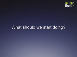 <ul><li>What should we start doing? </li></ul>