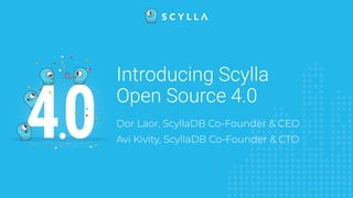 Dor Laor, ScyllaDB Co-Founder & CEO
Avi Kivity, ScyllaDB Co-Founder & CTO
Introducing Scylla
Open Source 4.0
 
