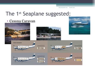 The 1st
Seaplane suggested:
• Cessna Caravan
Rachit Jainrcht.jn@gmail.com
 