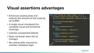 15
Visual assertions advantages
• Enhances existing tests and
reduces the amount of test code by
up to 80%
• A single visual checkpoint for
complete visual and functional
coverage
• Catches unexpected defects
• Does not break when the UI
changes
• No coding skills required to
maintain validation logic
 