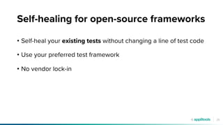 25
Self-healing for open-source frameworks
• Self-heal your existing tests without changing a line of test code
• Use your preferred test framework
• No vendor lock-in
 