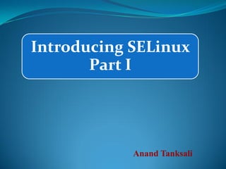 Introducing SELinux
       Part I




            Anand Tanksali
 