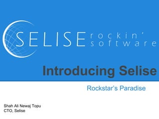 Introducing Selise 
Rockstar’s Paradise 
Shah Ali Newaj Topu 
CTO, Selise 
 