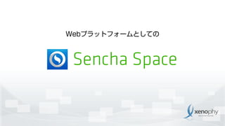 Webプラットフォームとしての
Sencha Space
 