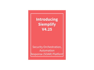 Introducing
Siemplify
V4.25
Security Orchestration,
Automation
Response (SOAR) Platform
 