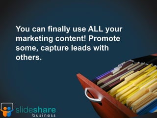 You can finally use ALL your
marketing content! Promote
some, capture leads with
others.
 