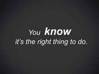 You know
it’s the right thing to do.
 