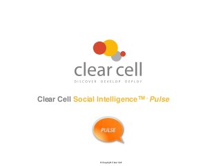 Clear Cell Social Intelligence TM - Pulse




                   © Copyright Clear Cell
 