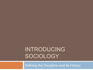 INTRODUCING
SOCIOLOGY
Defining the Discipline and Its History
 