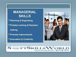 MANAGERIAL
      SKILLS
• Planning & Organizing
• Problem solving & Decision
 making

• Process improvement
• Innovation & Creativity
 