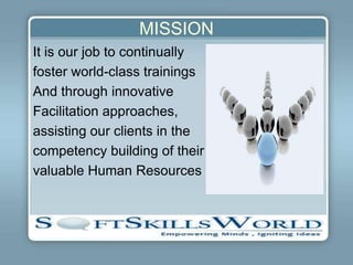 MISSION
It is our job to continually
foster world-class trainings
And through innovative
Facilitation approaches,
assisting our clients in the
competency building of their
valuable Human Resources
 