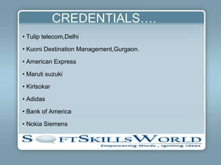 CREDENTIALS….
• Tulip telecom,Delhi

• Kuoni Destination Management,Gurgaon.

• American Express

• Maruti suzuki

• Kirlsokar

• Adidas

• Bank of America

• Nokia Siemens
 