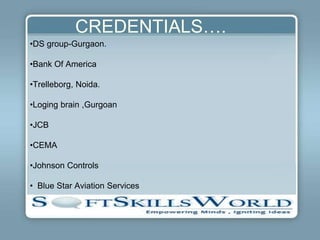 CREDENTIALS….
•DS group-Gurgaon.

•Bank Of America

•Trelleborg, Noida.

•Loging brain ,Gurgoan

•JCB

•CEMA

•Johnson Controls

• Blue Star Aviation Services
 