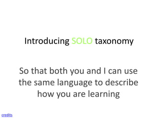 Introducing SOLO taxonomy


          So that both you and I can use
          the same language to describe
               how you are learning

credits
 