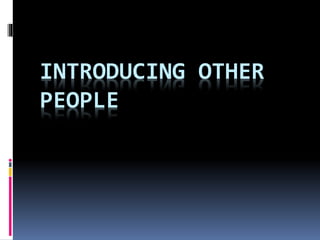 INTRODUCING OTHER
PEOPLE
 
