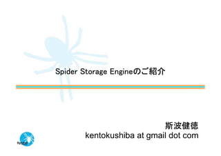 Spider Storage Engineのご紹介




                          斯波健徳
      kentokushiba at gmail dot com
 