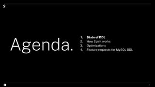 Agenda.
1. State of DDL
2. How Spirit works
3. Optimizations
4. Feature requests for MySQL DDL
2
 