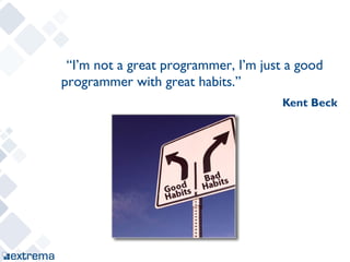 “I’m not a great programmer, I’m just a good
programmer with great habits.”
                                      Kent Beck
 