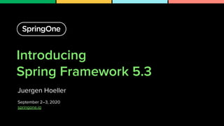 Introducing
Spring Framework 5.3
Juergen Hoeller
September 2–3, 2020
springone.io
1
 
