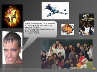 <ul><li>Hello, I’m Álvaro and I’m 16 years  old </li></ul><ul><li>I like to practise many  sports but especially football ...