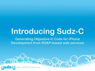 Introducing Sudz-C
  Generating Objective-C Code for iPhone
Development from SOAP-based web services
 