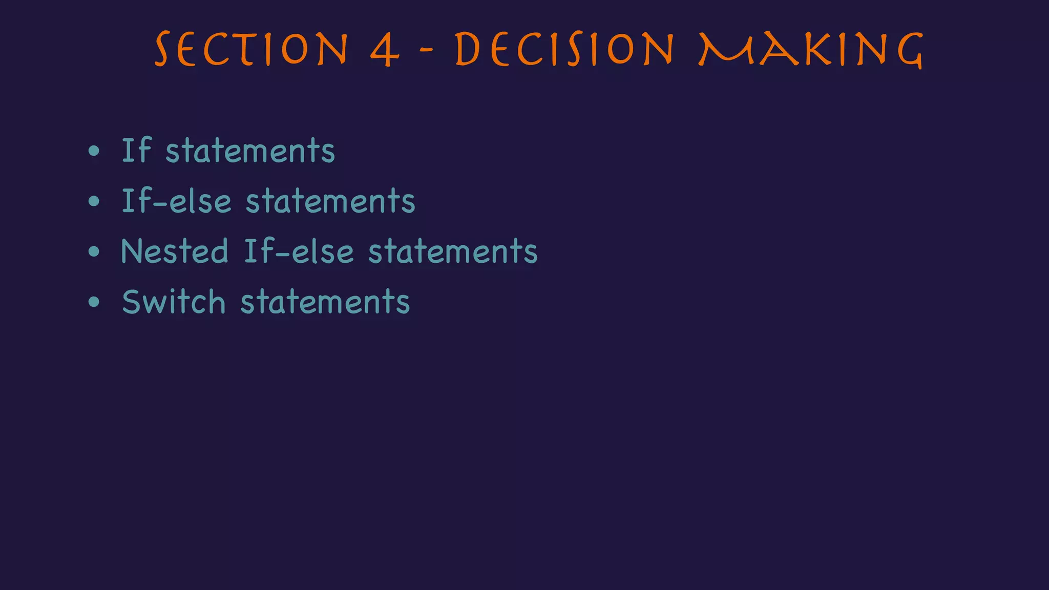 Section 4 - Decision Making
• If statements
• If-else statements
• Nested If-else statements
• Switch statements
 