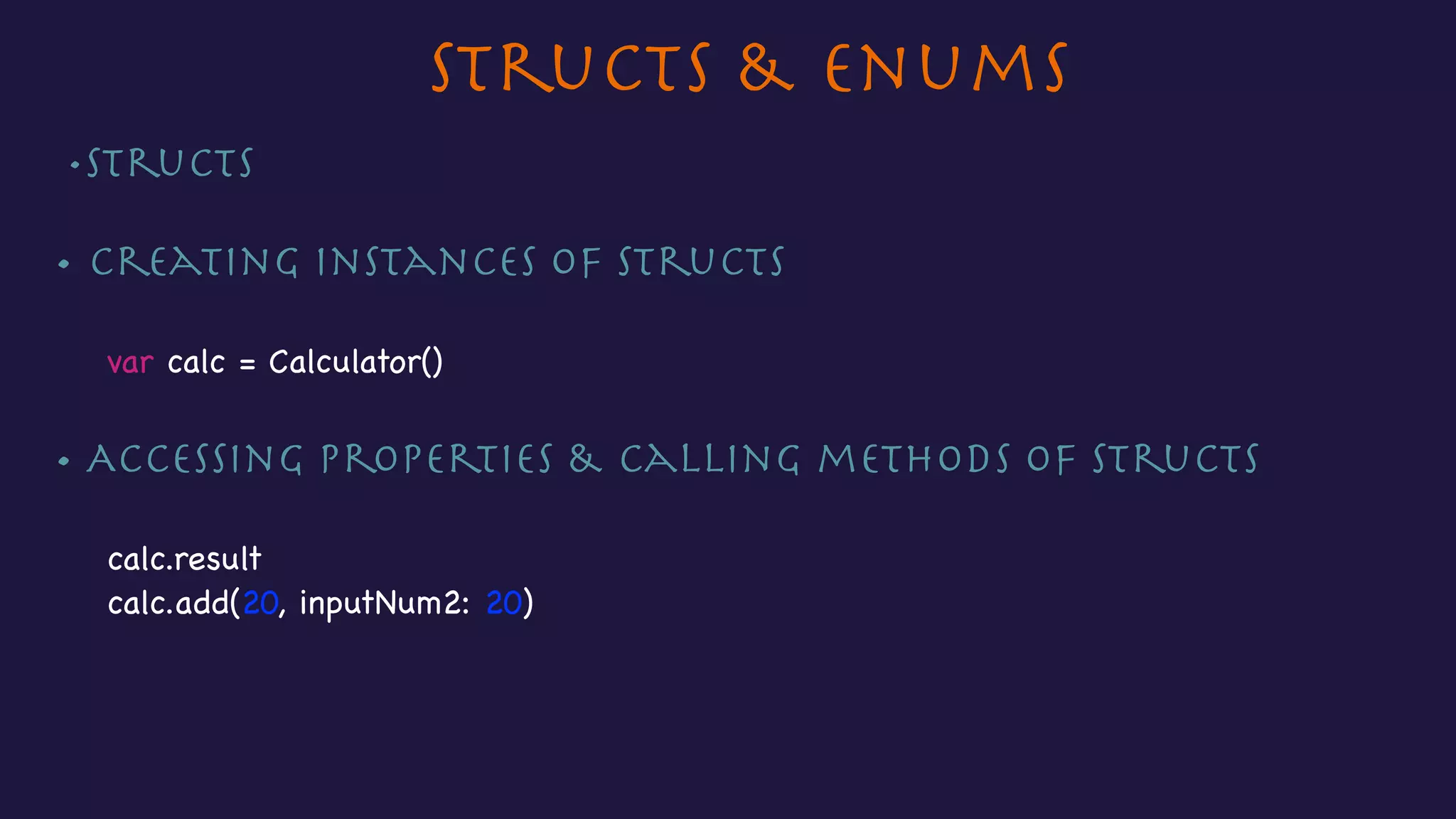 Structs & Enums
•Structs 

• Creating instances of Structs

var calc = Calculator()

• Accessing properties & calling methods of Structs

calc.result

calc.add(20, inputNum2: 20)
 