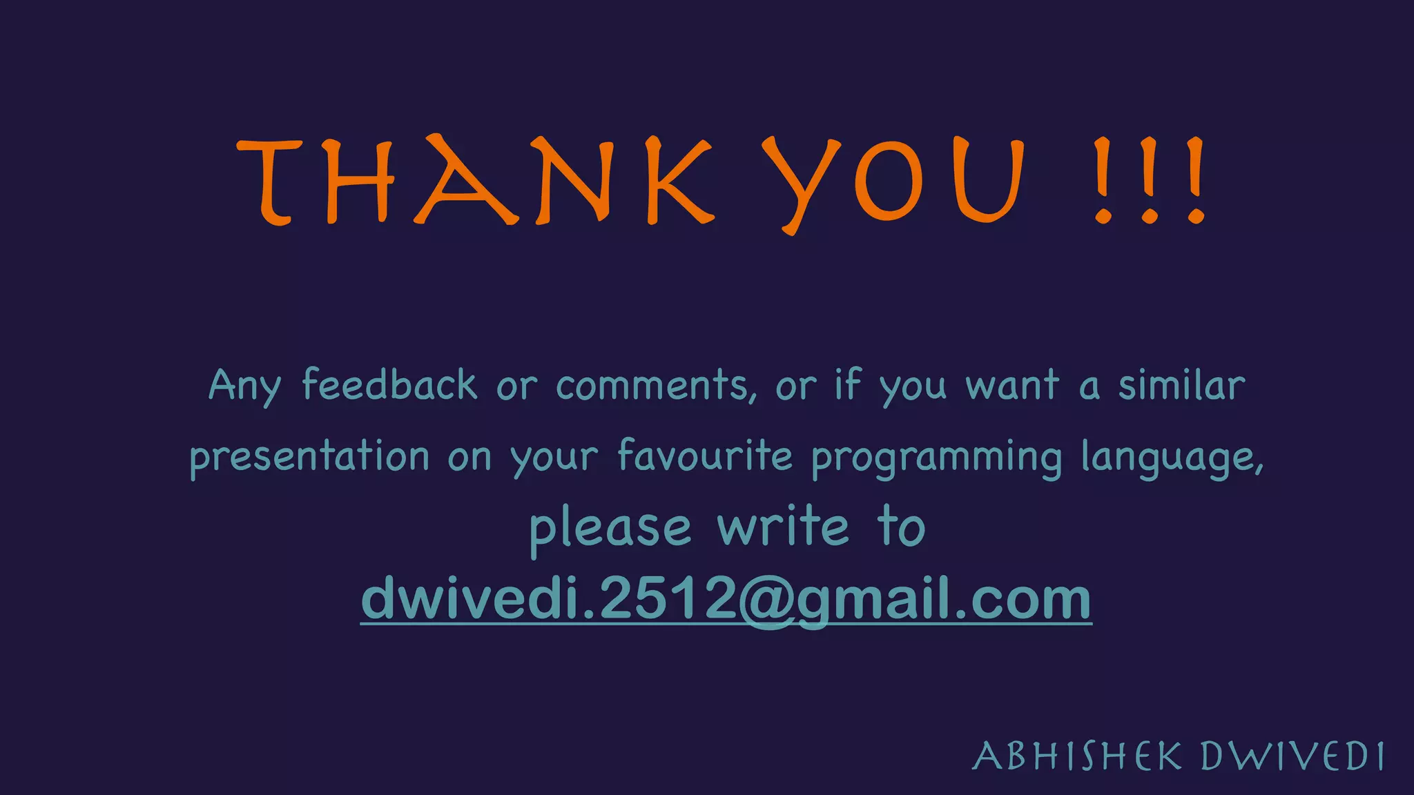 Thank you !!!
Any feedback or comments, or if you want a similar
presentation on your favourite programming language,
please write to
dwivedi.2512@gmail.com
Abhishek Dwivedi
 