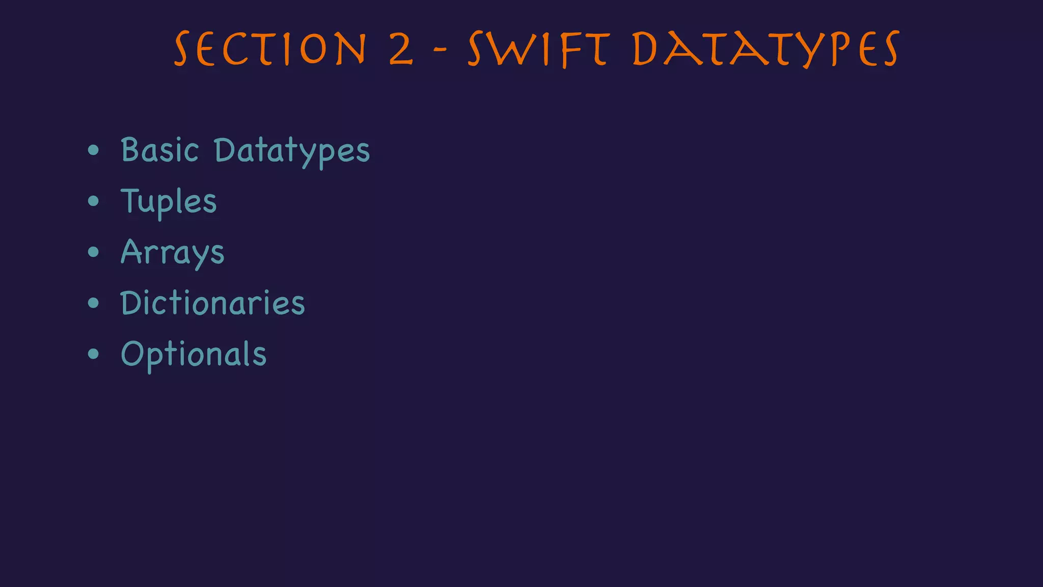Section 2 - Swift Datatypes
• Basic Datatypes
• Tuples
• Arrays
• Dictionaries
• Optionals
 