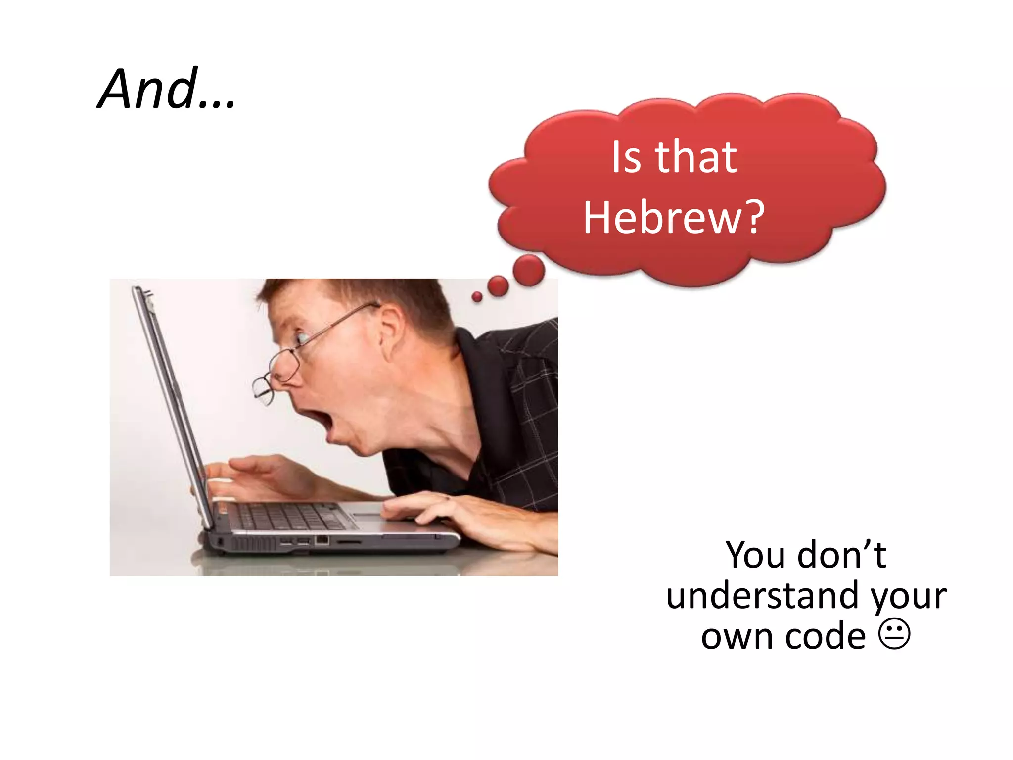 And…
        Is that
       Hebrew?




             You don’t
          understand your
            own code 
 