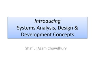 Introducing
Systems Analysis, Design &
  Development Concepts

   Shafiul Azam Chowdhury
 