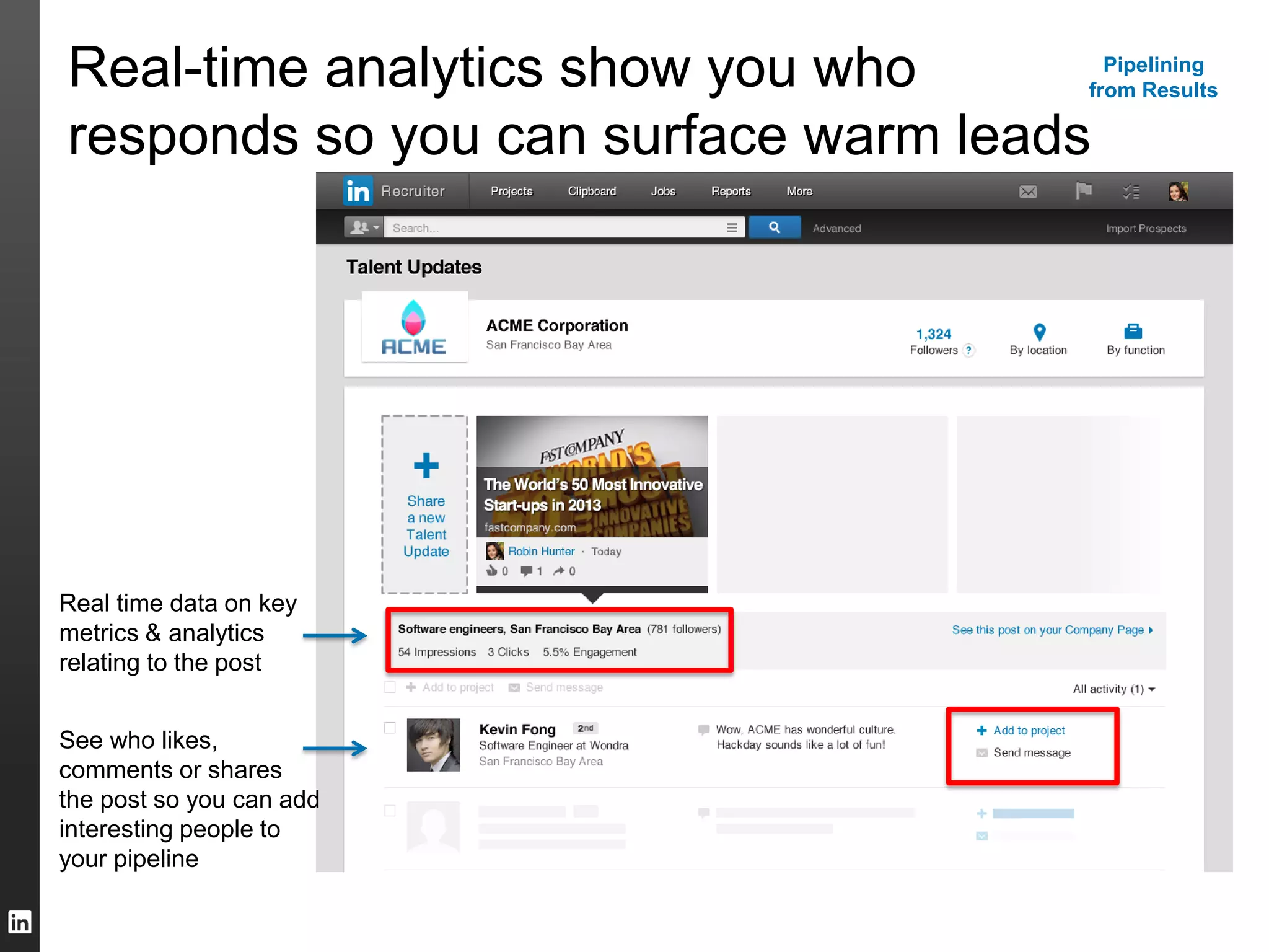 See who likes,
comments or shares
the post so you can add
interesting people to
your pipeline
Real time data on key
metrics & analytics
relating to the post
Real-time analytics show you who
responds so you can surface warm leads
Pipelining
from Results
 